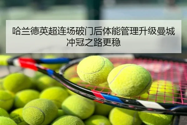 哈兰德英超连场破门后体能管理升级曼城冲冠之路更稳