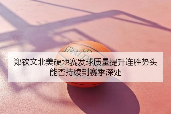 郑钦文北美硬地赛发球质量提升连胜势头能否持续到赛季深处