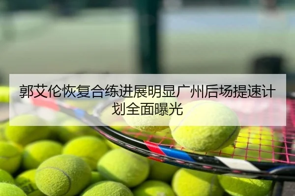 郭艾伦恢复合练进展明显广州后场提速计划全面曝光